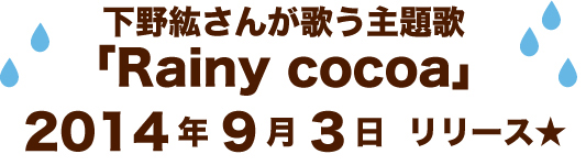 下野紘さんが歌う主題歌「Rainy cocoa」2014年9月3日リリース